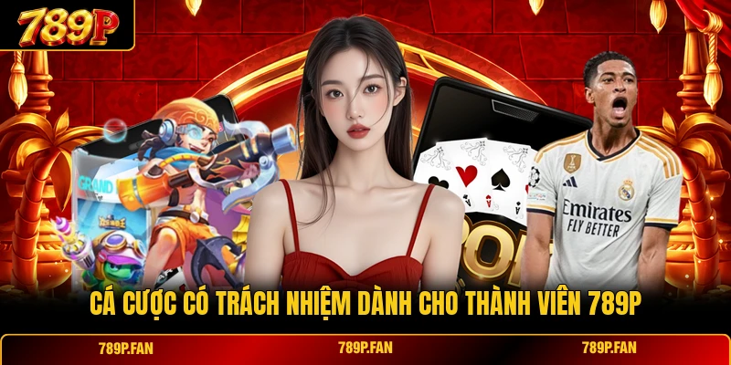 Cá cược có trách nhiệm dành cho thành viên 789P