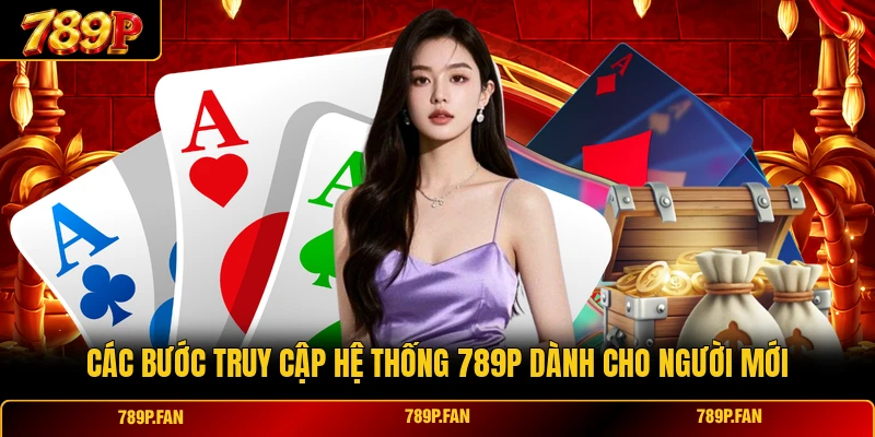 Các bước truy cập hệ thống 789P dành cho người mới Các bước truy cập hệ thống 789P dành cho người mới