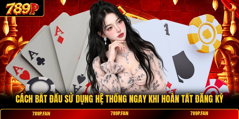 Cách bắt đầu sử dụng hệ thống ngay khi hoàn tất đăng ký Cách bắt đầu sử dụng hệ thống ngay khi hoàn tất đăng ký