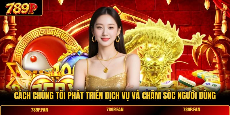 Cách chúng tôi phát triển dịch vụ và chăm sóc người dùng Cách chúng tôi phát triển dịch vụ và chăm sóc người dùng