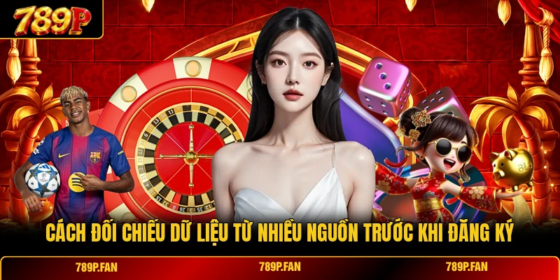 Cách đối chiếu dữ liệu từ nhiều nguồn trước khi đăng ký