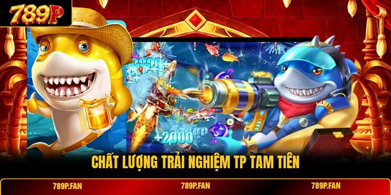 Chất lượng trải nghiệm TP Tam Tiên Chất lượng trải nghiệm TP Tam Tiên