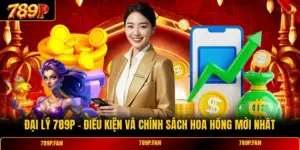Đại Lý 789P - Điều Kiện Và Chính Sách Hoa Hồng Mới Nhất