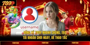Đăng Ký 789P Nhanh Chóng, Tạo Tài Khoản Chơi Ngay, Dễ Thao Tác