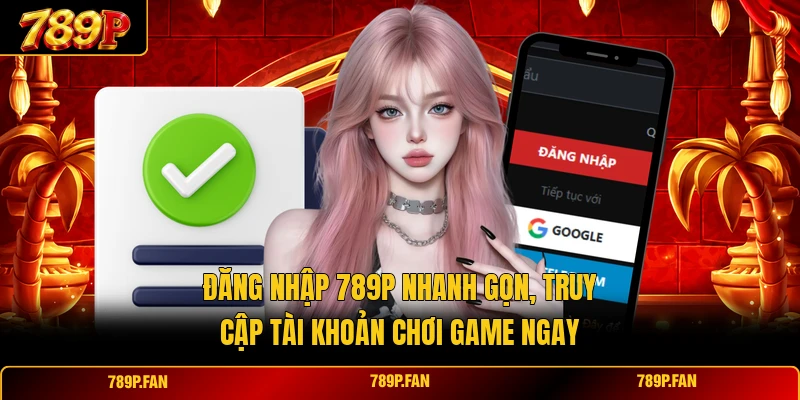 Đăng Nhập 789P Nhanh Gọn, Truy Cập Tài Khoản Chơi Game Ngay
