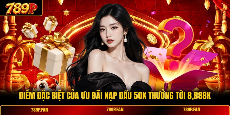 Điểm đặc biệt của ưu đãi nạp đầu 50k thưởng tới 8,888k