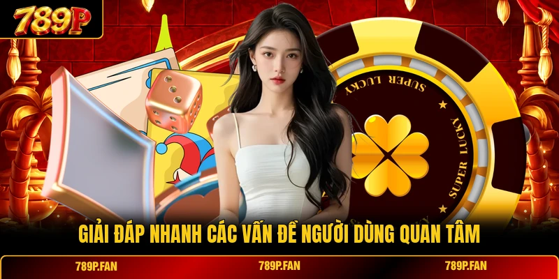 Giải đáp nhanh các vấn đề người dùng quan tâm