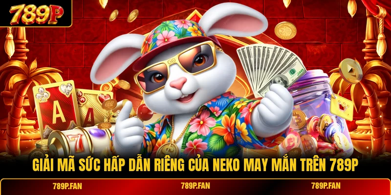 Giải mã sức hấp dẫn riêng của Neko May Mắn trên 789P Giải mã sức hấp dẫn riêng của Neko May Mắn trên 789P