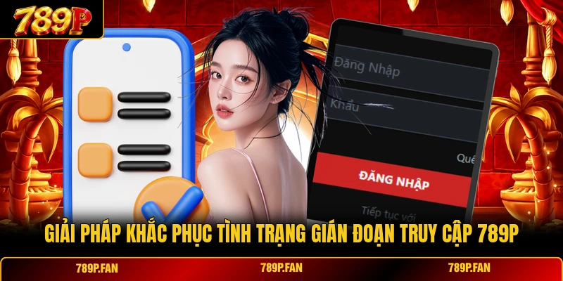 Giải pháp khắc phục tình trạng gián đoạn truy cập 789P Giải pháp khắc phục tình trạng gián đoạn truy cập 789P