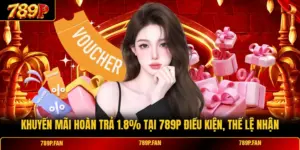 Hoàn Trả 1.8% Tại 789P Điều Kiện Khuyến Mãi, Thể Lệ Nhận