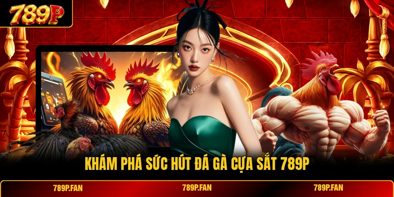 Khám phá sức hút đá gà cựa sắt 789P