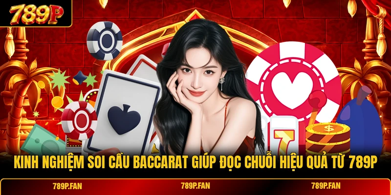 Kinh Nghiệm Soi Cầu Baccarat Giúp Đọc Chuỗi Hiệu Quả Từ 789P
