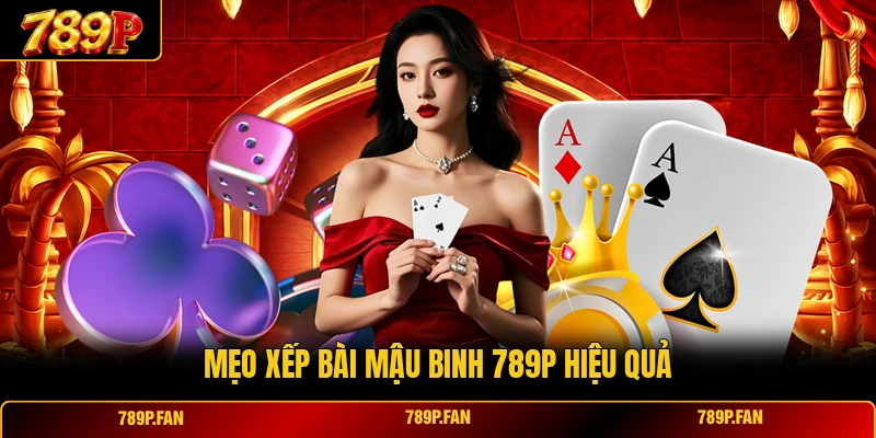 Mẹo xếp bài Mậu Binh 789P hiệu quả Mẹo xếp bài Mậu Binh 789P hiệu quả