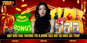 Nạp Đầu 50k Thưởng Tới 8,888k Cực Hời Tại Nhà Cái 789P