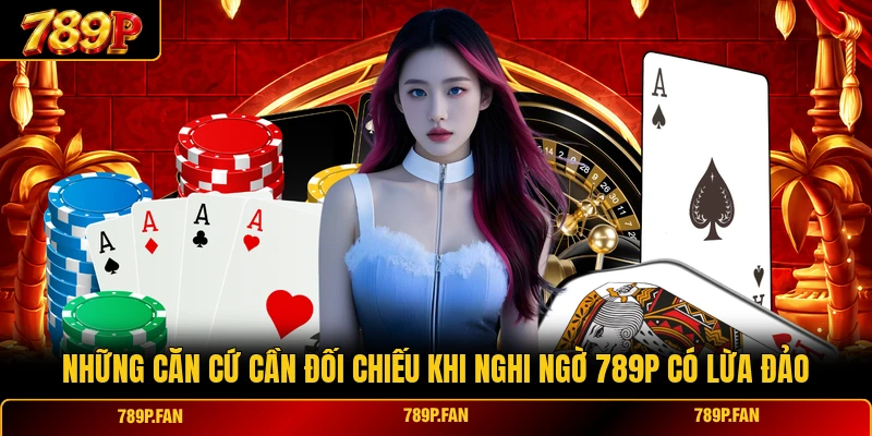 Những căn cứ cần đối chiếu khi nghi ngờ 789P có lừa đảo