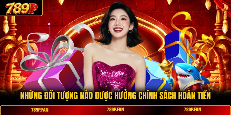 Những đối tượng nào được hưởng chính sách hoàn tiền Những đối tượng nào được hưởng chính sách hoàn tiền