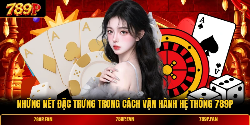 Những nét đặc trưng trong cách vận hành hệ thống 789P Những nét đặc trưng trong cách vận hành hệ thống 789P