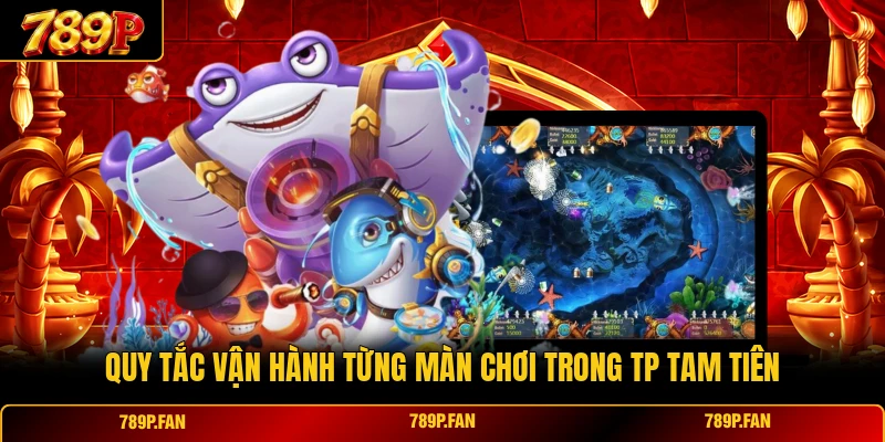Quy tắc vận hành từng màn chơi trong TP Tam Tiên Quy tắc vận hành từng màn chơi trong TP Tam Tiên