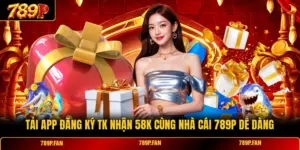 Tải App Đăng Ký Tk Nhận 58K Cùng Nhà Cái 789p Dễ Dàng