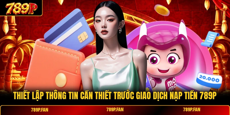 Thiết lập thông tin cần thiết trước giao dịch nạp tiền 789P