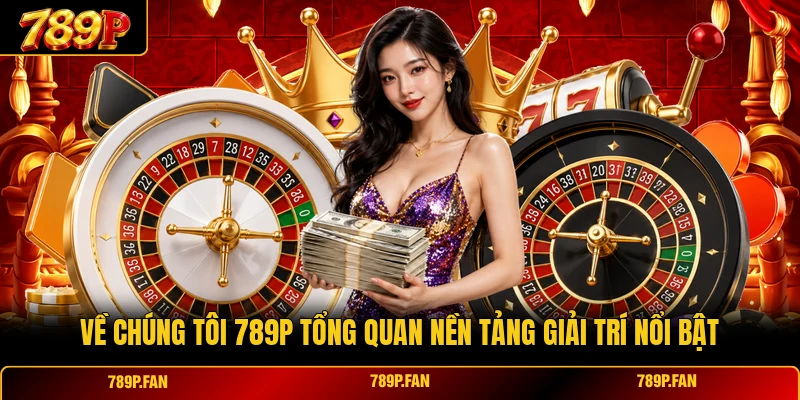 Về Chúng Tôi 789P Tổng Quan Nền Tảng Giải Trí Nổi Bật